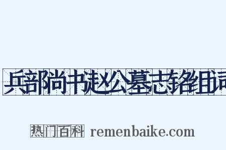 兵部尚书赵公墓志铭组词是什么意思的图片